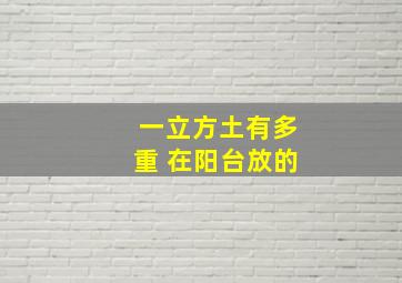 一立方土有多重 在阳台放的